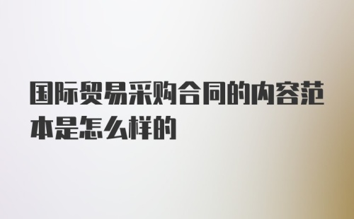 国际贸易采购合同的内容范本是怎么样的