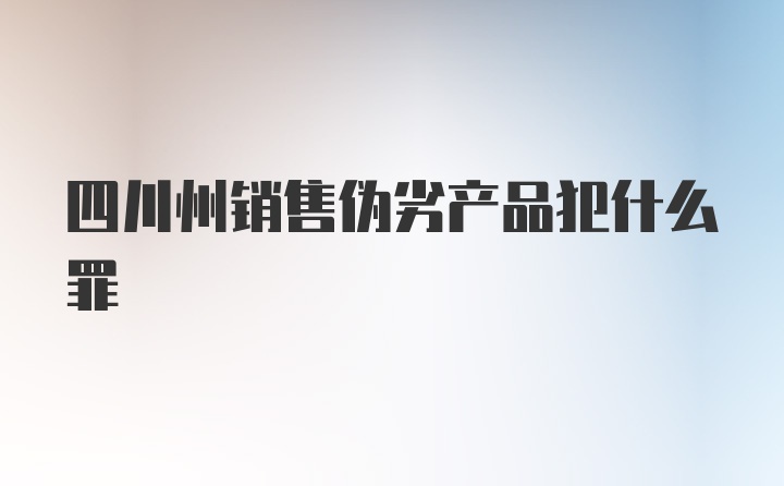 四川州销售伪劣产品犯什么罪