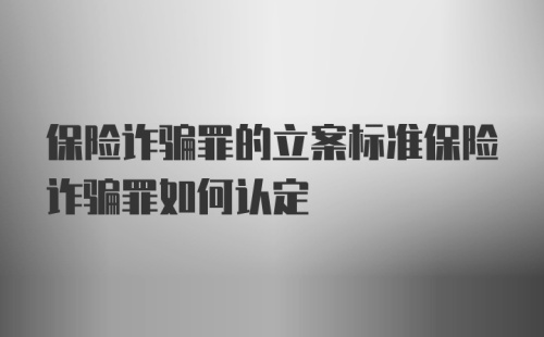 保险诈骗罪的立案标准保险诈骗罪如何认定