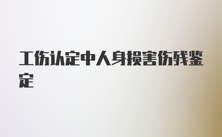 工伤认定中人身损害伤残鉴定