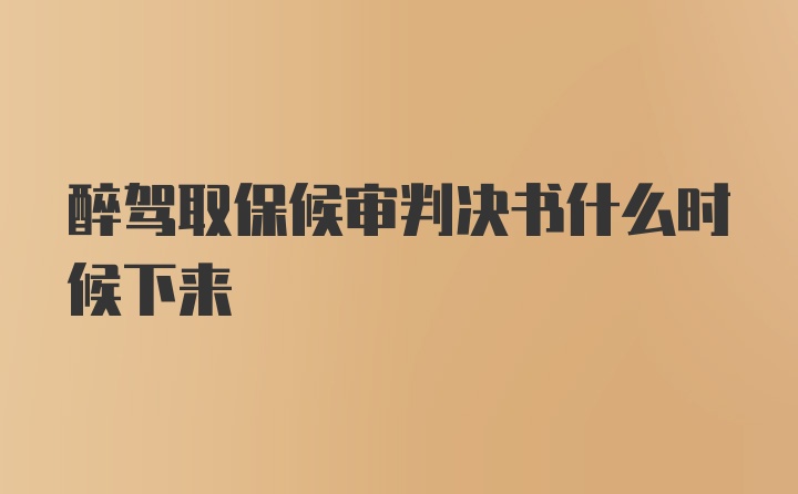 醉驾取保候审判决书什么时候下来