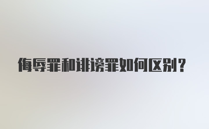 侮辱罪和诽谤罪如何区别？