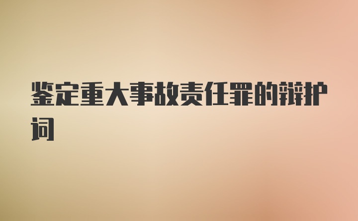 鉴定重大事故责任罪的辩护词