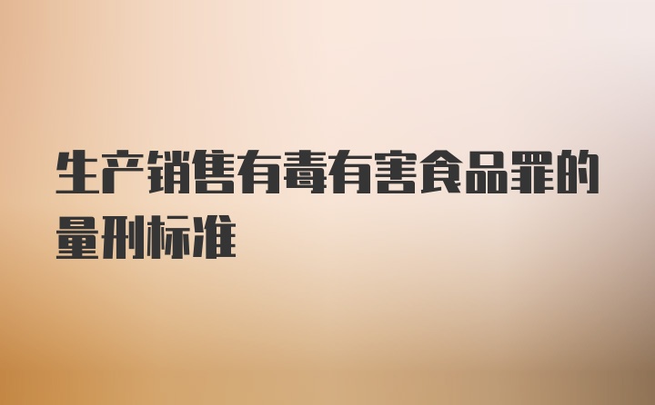 生产销售有毒有害食品罪的量刑标准