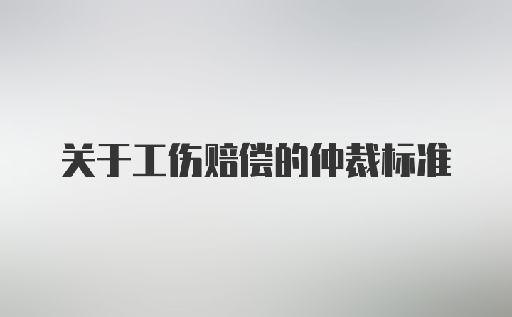 关于工伤赔偿的仲裁标准