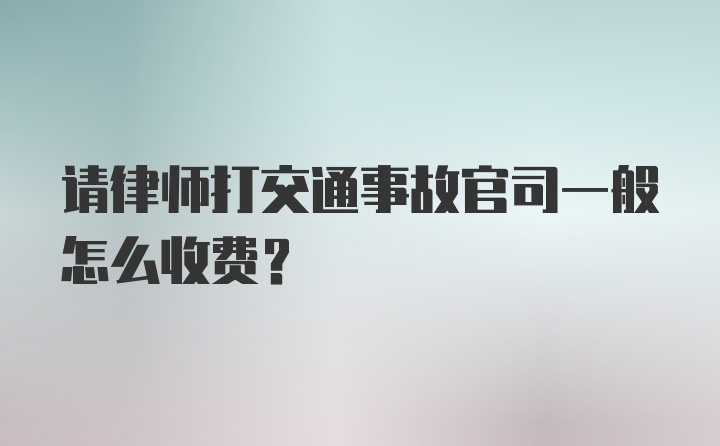 请律师打交通事故官司一般怎么收费？