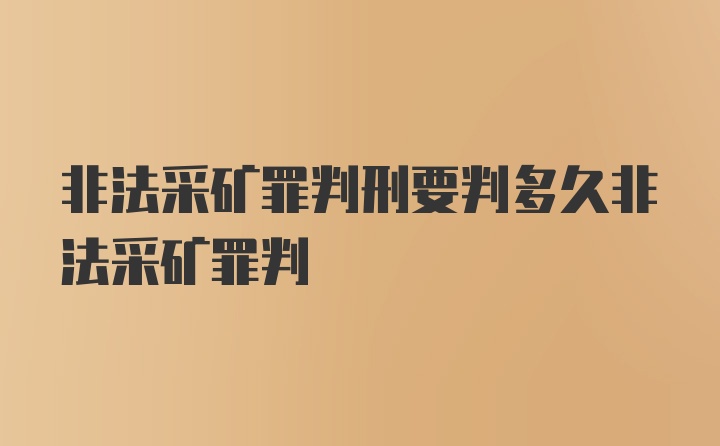 非法采矿罪判刑要判多久非法采矿罪判