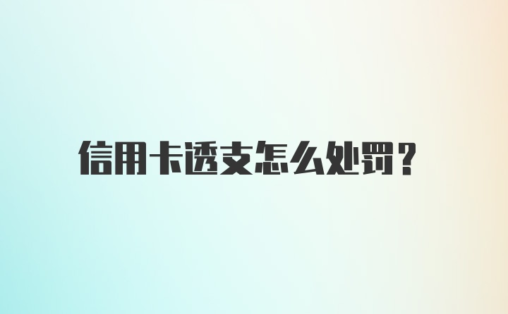 信用卡透支怎么处罚？