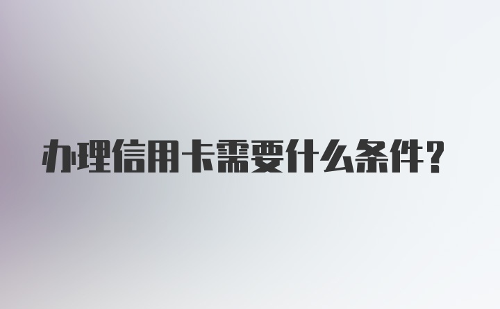 办理信用卡需要什么条件？