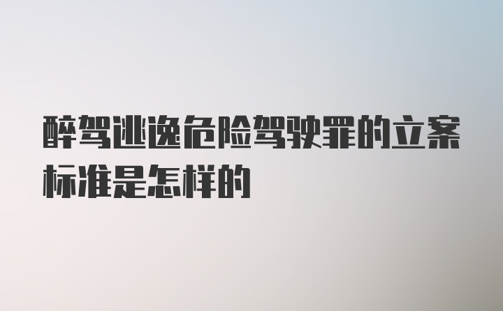 醉驾逃逸危险驾驶罪的立案标准是怎样的