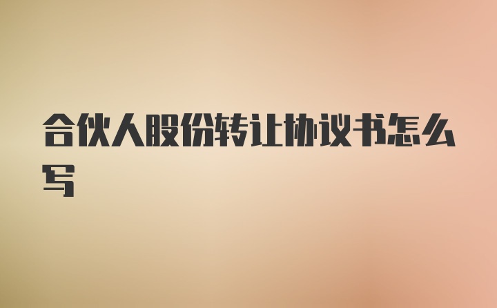 合伙人股份转让协议书怎么写