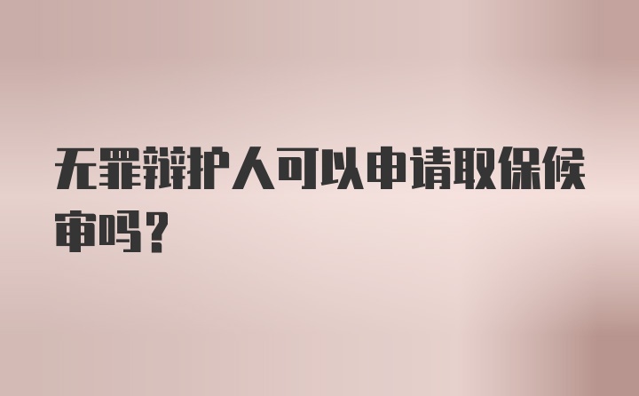 无罪辩护人可以申请取保候审吗？