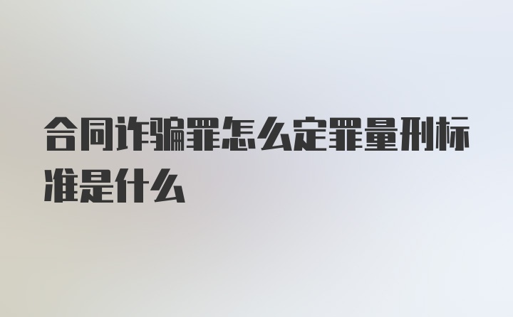 合同诈骗罪怎么定罪量刑标准是什么