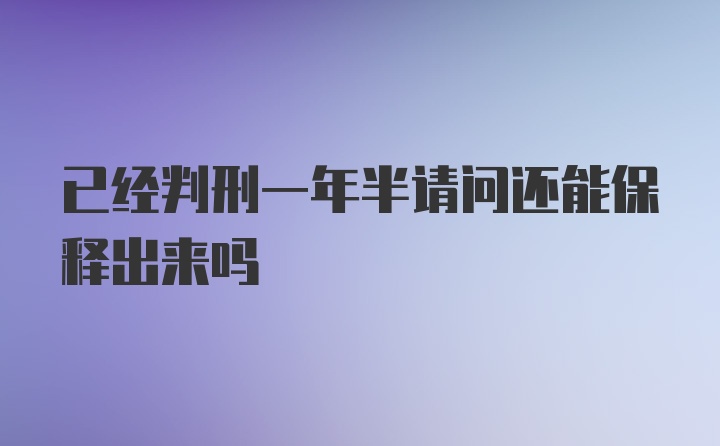 已经判刑一年半请问还能保释出来吗