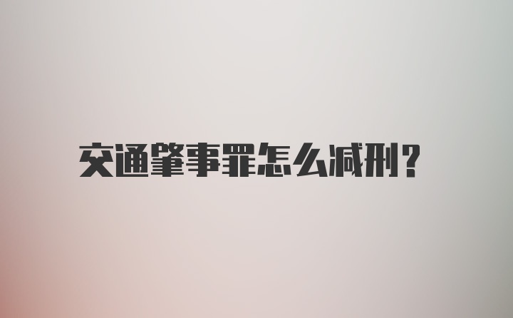 交通肇事罪怎么减刑？