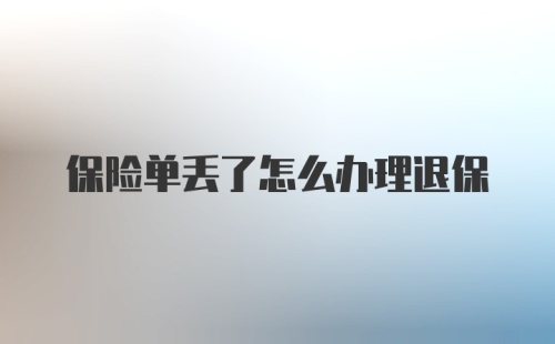 保险单丢了怎么办理退保