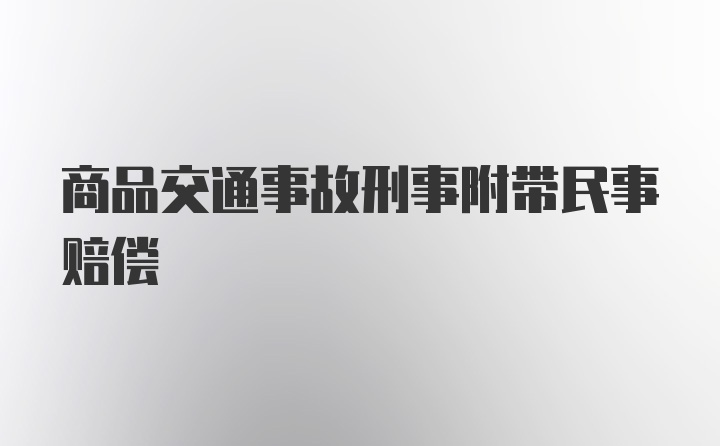 商品交通事故刑事附带民事赔偿