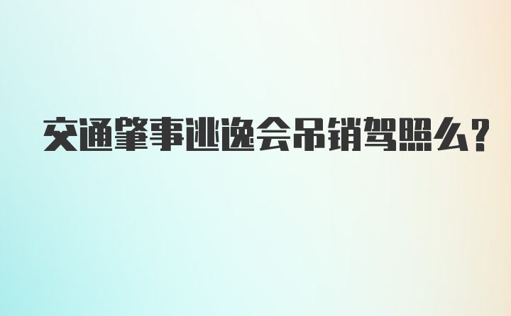 交通肇事逃逸会吊销驾照么？