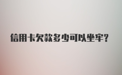 信用卡欠款多少可以坐牢？