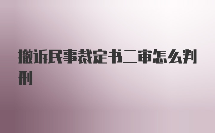 撤诉民事裁定书二审怎么判刑