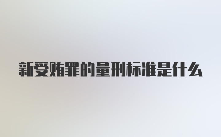 新受贿罪的量刑标准是什么