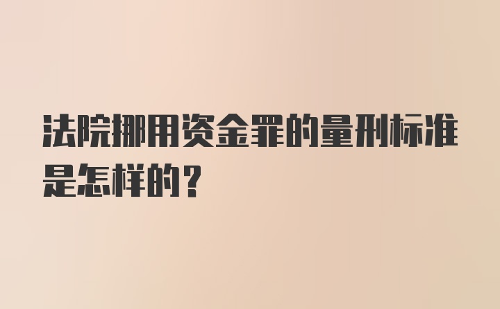 法院挪用资金罪的量刑标准是怎样的？