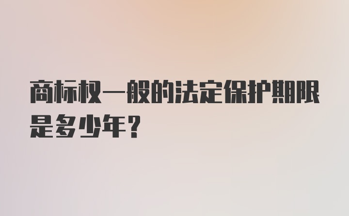 商标权一般的法定保护期限是多少年？