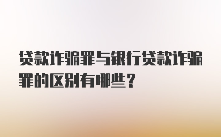 贷款诈骗罪与银行贷款诈骗罪的区别有哪些？