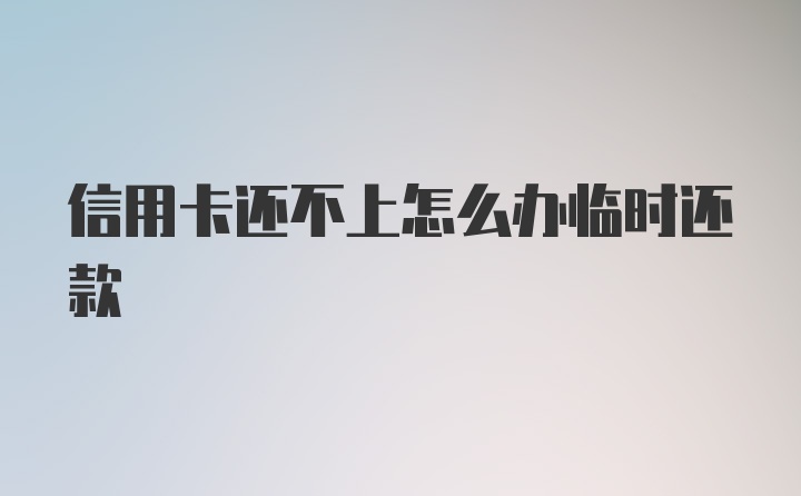 信用卡还不上怎么办临时还款