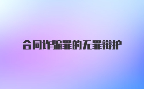 合同诈骗罪的无罪辩护