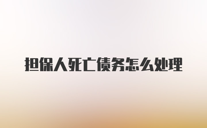 担保人死亡债务怎么处理