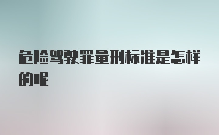 危险驾驶罪量刑标准是怎样的呢