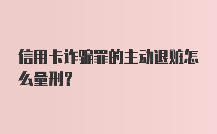 信用卡诈骗罪的主动退赃怎么量刑？