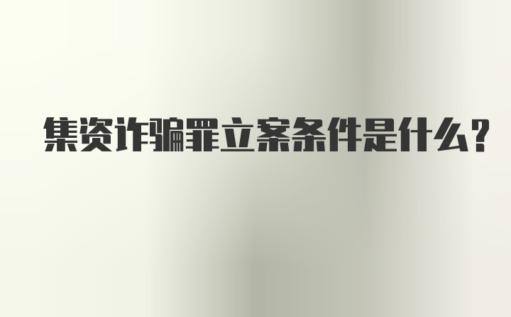 集资诈骗罪立案条件是什么？