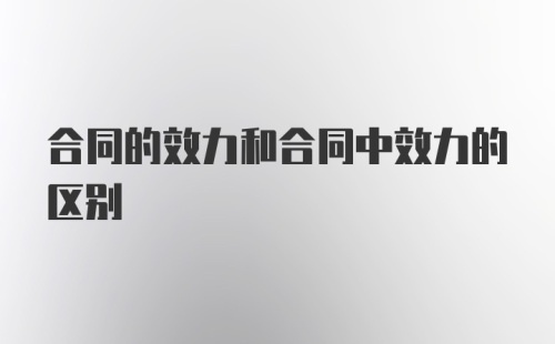 合同的效力和合同中效力的区别