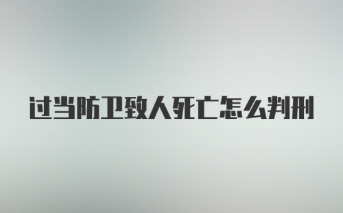 过当防卫致人死亡怎么判刑