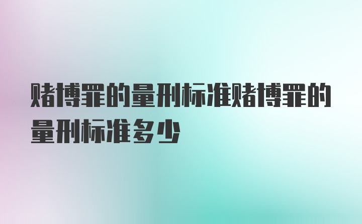 赌博罪的量刑标准赌博罪的量刑标准多少