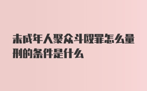 未成年人聚众斗殴罪怎么量刑的条件是什么