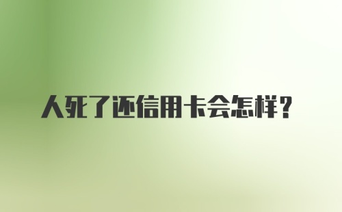 人死了还信用卡会怎样？