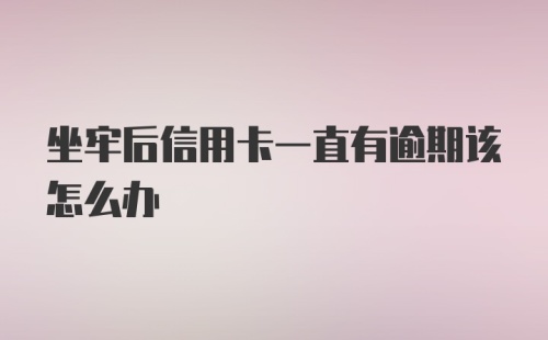 坐牢后信用卡一直有逾期该怎么办