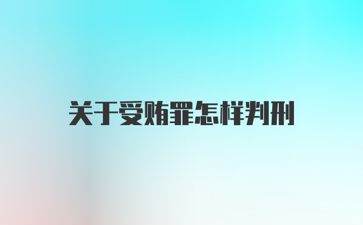 关于受贿罪怎样判刑