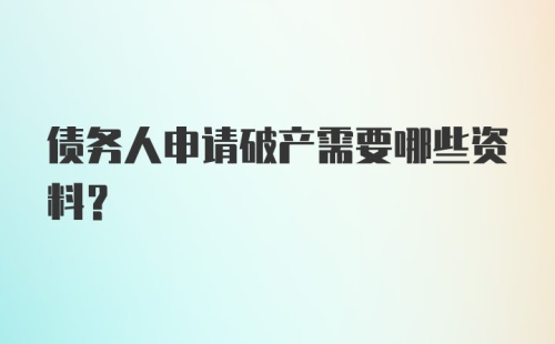 债务人申请破产需要哪些资料？