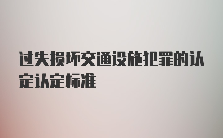 过失损坏交通设施犯罪的认定认定标准