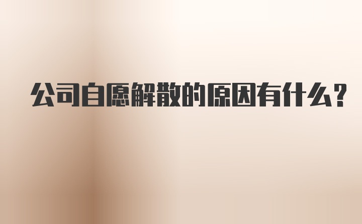 公司自愿解散的原因有什么？