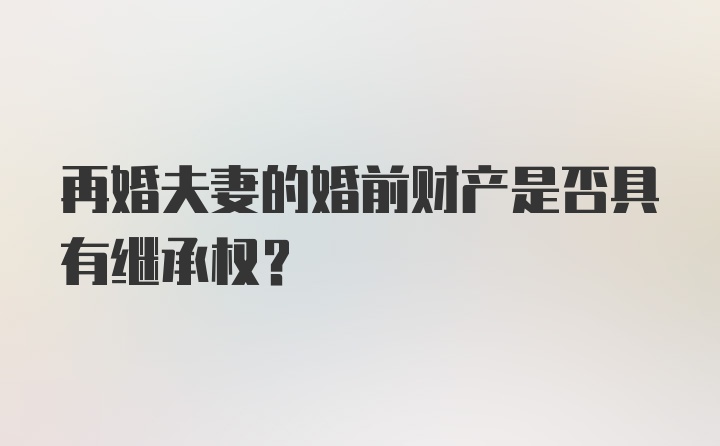 再婚夫妻的婚前财产是否具有继承权？