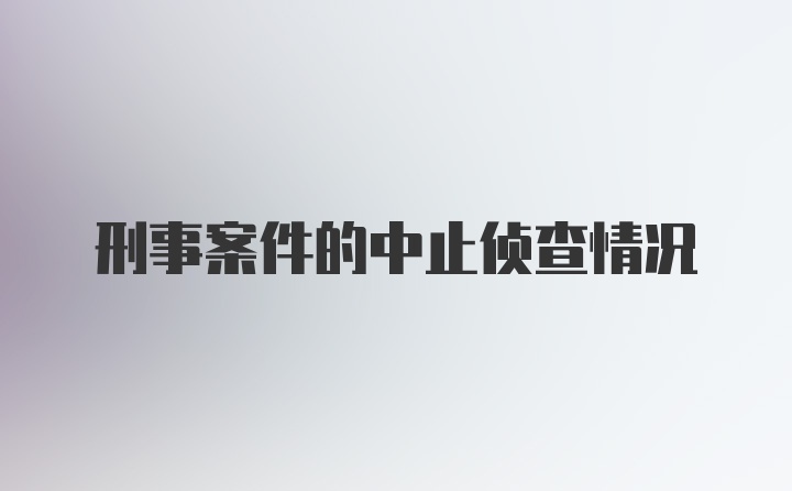 刑事案件的中止侦查情况