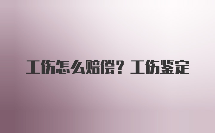 工伤怎么赔偿？工伤鉴定