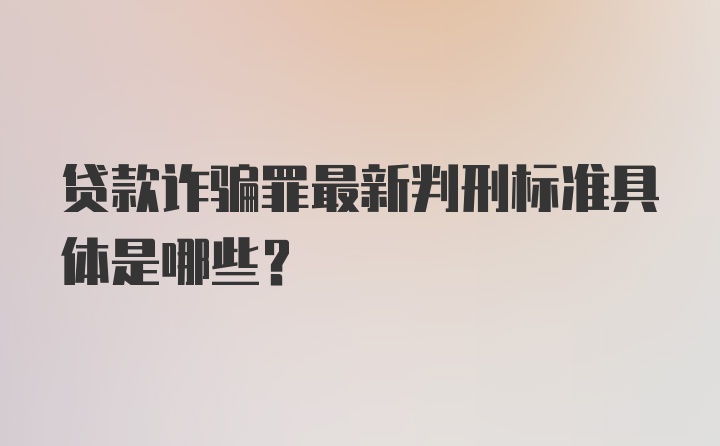 贷款诈骗罪最新判刑标准具体是哪些？