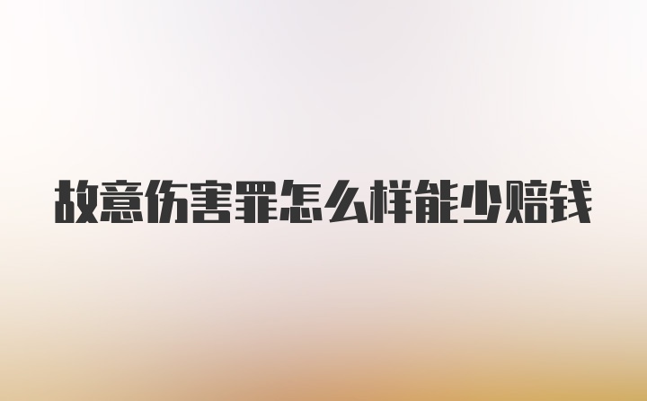 故意伤害罪怎么样能少赔钱