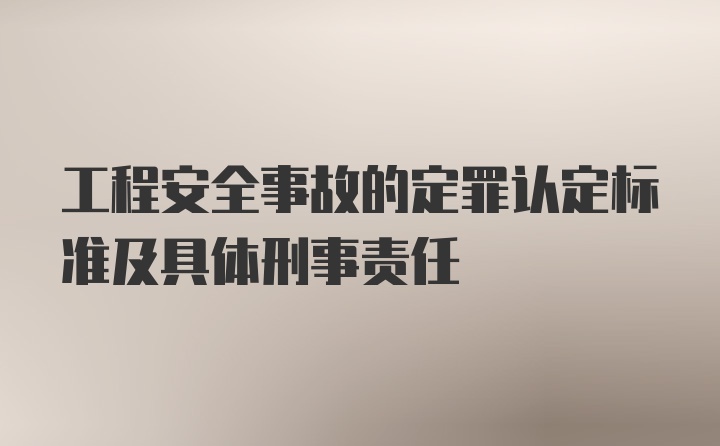 工程安全事故的定罪认定标准及具体刑事责任